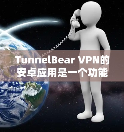 TunnelBear VPN的安卓应用是一个功能强大且注重用户隐私保护的应用程序。以下是对该应用的详细分析 TunnelBear VPN的安卓应用是一个功能强大且注重用户隐私保护的应用程序。以下是对该应用的详细分析