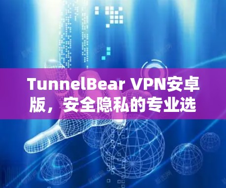 TunnelBear VPN安卓版,安全隐私的专业选择 TunnelBear VPN安卓版,安全隐私的专业选择