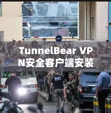 TunnelBear VPN安全客户端安装指南 TunnelBear VPN安全客户端安装指南