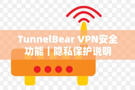 TunnelBear VPN安全功能|隐私保护说明 TunnelBear VPN安全功能|隐私保护说明