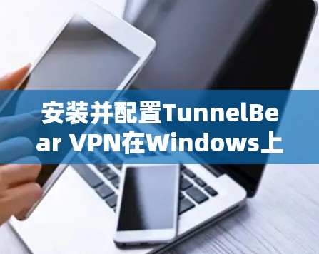 安装并配置TunnelBear VPN在Windows上的步骤如下