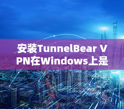 安装TunnelBear VPN在Windows上是一个简单的过程。以下是详细的步骤指南 安装TunnelBear VPN在Windows上是一个简单的过程。以下是详细的步骤指南
