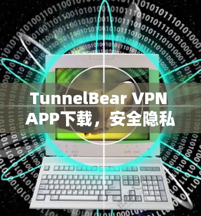 TunnelBear VPN APP下载,安全隐私保护,高速稳定连接 TunnelBear VPN APP下载,安全隐私保护,高速稳定连接