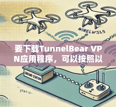 要下载TunnelBear VPN应用程序,可以按照以下步骤操作 要下载TunnelBear VPN应用程序,可以按照以下步骤操作