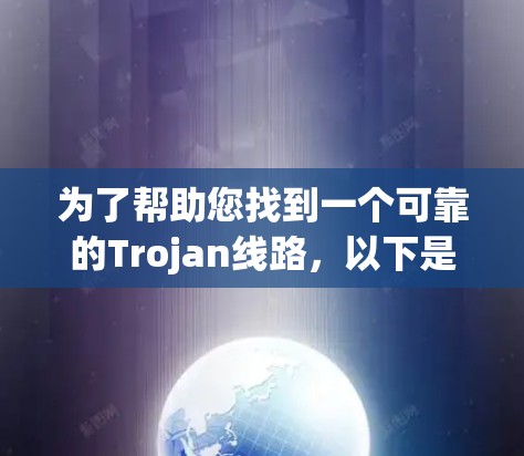 为了帮助您找到一个可靠的Trojan线路,以下是一些推荐和注意事项 为了帮助您找到一个可靠的Trojan线路,以下是一些推荐和注意事项