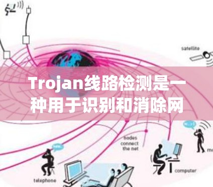Trojan线路检测是一种用于识别和消除网络路由器中的木马(Trojan horse)程序的技术。以下是对这一技术的详细分析 Trojan线路检测是一种用于识别和消除网络路由器中的木马(Trojan horse)程序的技术。以下是对这一技术的详细分析