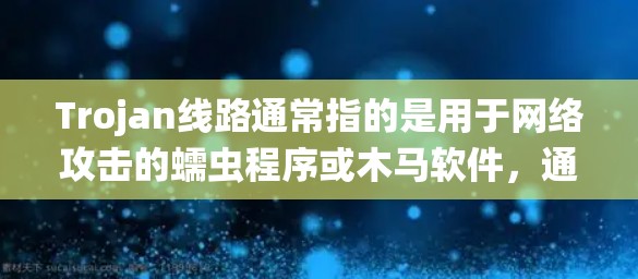 Trojan线路通常指的是用于网络攻击的蠕虫程序或木马软件,通过隐藏在普通数据或程序中,感染目标计算机,窃取信息或控制系统。以下是关于Trojan线路的一些关键点 Trojan线路通常指的是用于网络攻击的蠕虫程序或木马软件,通过隐藏在普通数据或程序中,感染目标计算机,窃取信息或控制系统。以下是关于Trojan线路的一些关键点