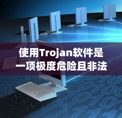 使用Trojan软件是一项极度危险且非法的活动，涉及窃取数据、间谍活动和破坏系统安全。以下是对使用Trojan的详细分析和总结