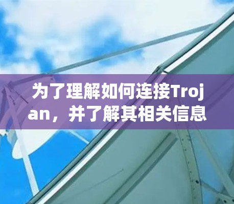 为了理解如何连接Trojan,并了解其相关信息,我们可以分步骤进行 为了理解如何连接Trojan,并了解其相关信息,我们可以分步骤进行