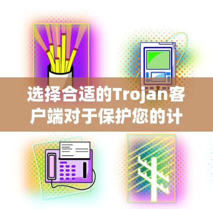 选择合适的Trojan客户端对于保护您的计算机安全至关重要。以下是根据您的需求整理的推荐