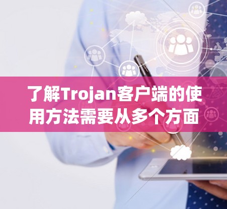 了解Trojan客户端的使用方法需要从多个方面进行系统性的学习和思考。以下是一个有条理的指南,帮助您全面掌握Trojan客户端的使用方法 了解Trojan客户端的使用方法需要从多个方面进行系统性的学习和思考。以下是一个有条理的指南,帮助您全面掌握Trojan客户端的使用方法