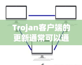 Trojan客户端的更新通常可以通过以下步骤完成,以确保您的设备获得最新的安全保护和功能改进 Trojan客户端的更新通常可以通过以下步骤完成,以确保您的设备获得最新的安全保护和功能改进