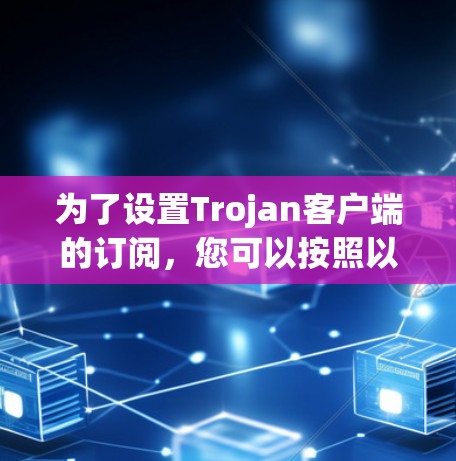 为了设置Trojan客户端的订阅，您可以按照以下步骤操作