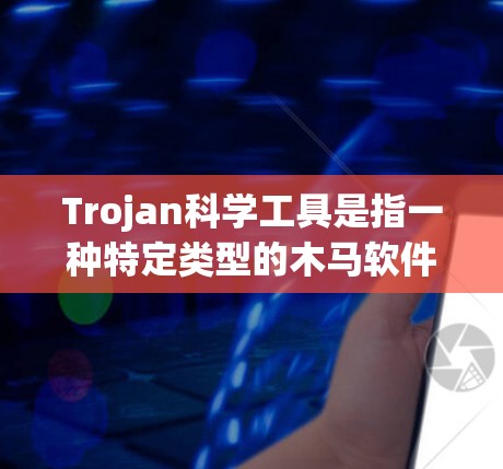 Trojan科学工具是指一种特定类型的木马软件,通常用于窃取科学领域的敏感信息。以下是对这一问题的详细分析 Trojan科学工具是指一种特定类型的木马软件,通常用于窃取科学领域的敏感信息。以下是对这一问题的详细分析