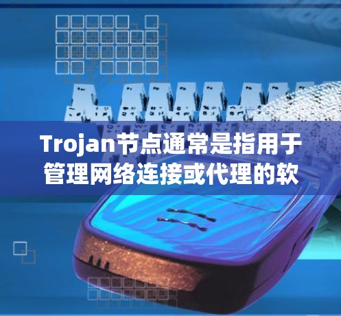 Trojan节点通常是指用于管理网络连接或代理的软件或硬件设备。如果你需要下载Trojan节点，通常是为了配置网络或进行某种网络操作。以下是一些可能的方法和注意事项