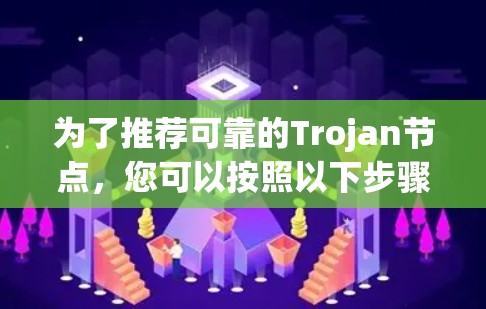 为了推荐可靠的Trojan节点,您可以按照以下步骤进行 为了推荐可靠的Trojan节点,您可以按照以下步骤进行