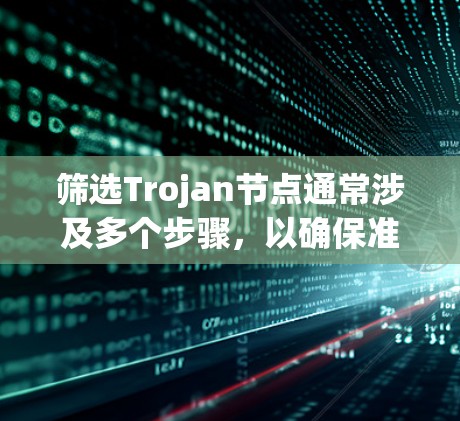 筛选Trojan节点通常涉及多个步骤,以确保准确识别并处理这些恶意节点。以下是一个有条理的步骤指南 筛选Trojan节点通常涉及多个步骤,以确保准确识别并处理这些恶意节点。以下是一个有条理的步骤指南