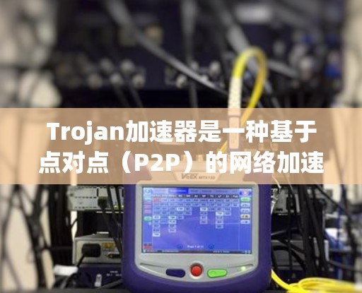 Trojan加速器是一种基于点对点(P2P)的网络加速技术,旨在通过数据分片和交换机制来提高数据传输效率。以下是对Trojan加速器的详细分析和总结 Trojan加速器是一种基于点对点(P2P)的网络加速技术,旨在通过数据分片和交换机制来提高数据传输效率。以下是对Trojan加速器的详细分析和总结
