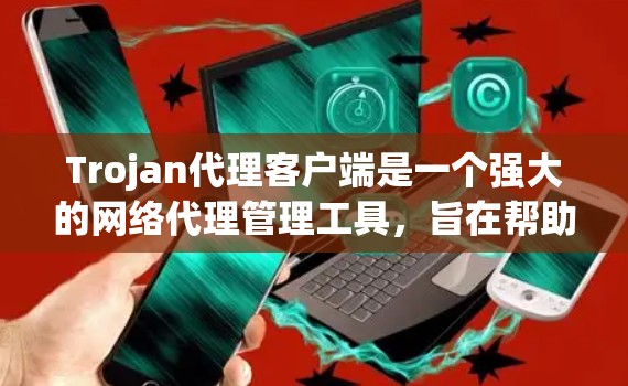 Trojan代理客户端是一个强大的网络代理管理工具,旨在帮助用户高效管理多个代理服务器,配置网络规则,并监控网络流量。以下是对Trojan代理客户端的详细分析和使用指南 Trojan代理客户端是一个强大的网络代理管理工具,旨在帮助用户高效管理多个代理服务器,配置网络规则,并监控网络流量。以下是对Trojan代理客户端的详细分析和使用指南