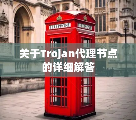 关于Trojan代理节点的详细解答 关于Trojan代理节点的详细解答
