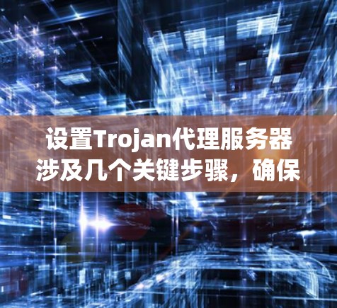 设置Trojan代理服务器涉及几个关键步骤,确保代理服务器能够正常运行并被正确配置。以下是详细的步骤指南 设置Trojan代理服务器涉及几个关键步骤,确保代理服务器能够正常运行并被正确配置。以下是详细的步骤指南