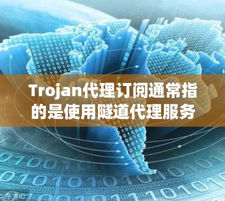 Trojan代理订阅通常指的是使用隧道代理服务来匿名访问互联网或规避网络封锁。以下是一些关于Trojan代理订阅的基本信息和步骤 Trojan代理订阅通常指的是使用隧道代理服务来匿名访问互联网或规避网络封锁。以下是一些关于Trojan代理订阅的基本信息和步骤