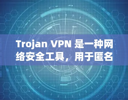 Trojan VPN 是一种网络安全工具,用于匿名化网络流量,保护用户隐私。以下是下载Trojan VPN的步骤 Trojan VPN 是一种网络安全工具,用于匿名化网络流量,保护用户隐私。以下是下载Trojan VPN的步骤
