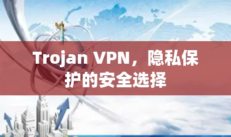 Trojan VPN,隐私保护的安全选择 Trojan VPN,隐私保护的安全选择