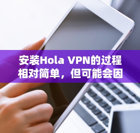 安装Hola VPN的过程相对简单,但可能会因操作系统不同而有所差异。以下是针对不同操作系统的安装教程 安装Hola VPN的过程相对简单,但可能会因操作系统不同而有所差异。以下是针对不同操作系统的安装教程