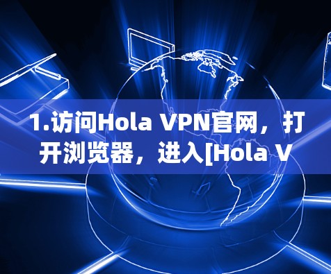 1.访问Hola VPN官网，打开浏览器，进入[Hola VPN官网]https:www.holavpn.com/