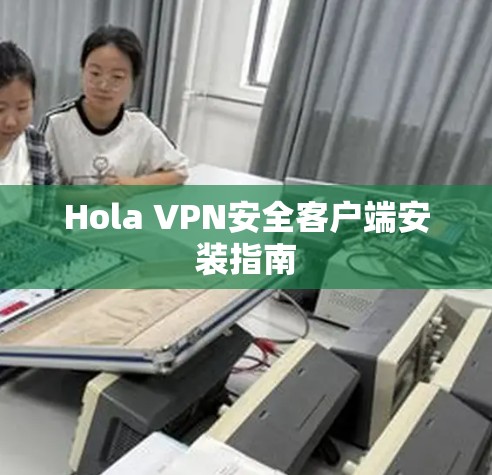 Hola VPN安全客户端安装指南 Hola VPN安全客户端安装指南