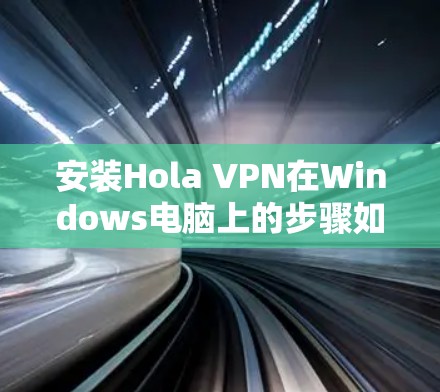 安装Hola VPN在Windows电脑上的步骤如下 安装Hola VPN在Windows电脑上的步骤如下