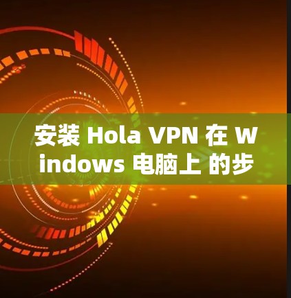 安装 Hola VPN 在 Windows 电脑上 的步骤如下 安装 Hola VPN 在 Windows 电脑上 的步骤如下