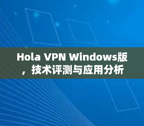 Hola VPN Windows版，技术评测与应用分析