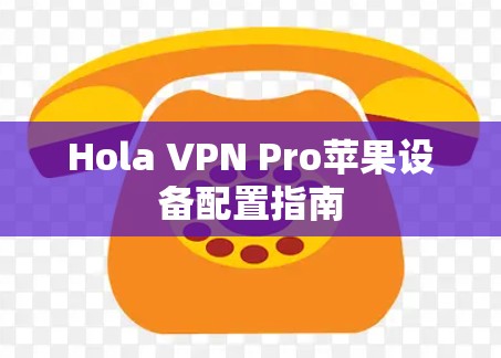 Hola VPN Pro苹果设备配置指南 Hola VPN Pro苹果设备配置指南