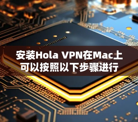 安装Hola VPN在Mac上可以按照以下步骤进行 安装Hola VPN在Mac上可以按照以下步骤进行