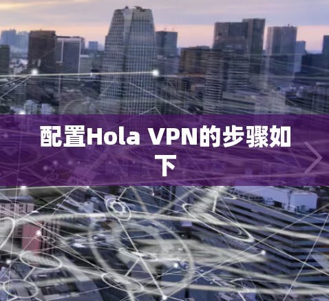 配置Hola VPN的步骤如下 配置Hola VPN的步骤如下