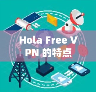 Hola Free VPN 的特点 Hola Free VPN 的特点