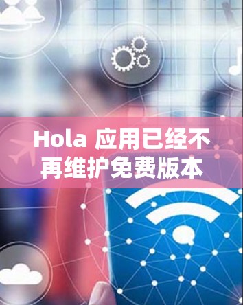 Hola 应用已经不再维护免费版本,建议使用其他免费或付费的VPN服务。以下是一些常用的替代方案和使用步骤 Hola 应用已经不再维护免费版本,建议使用其他免费或付费的VPN服务。以下是一些常用的替代方案和使用步骤