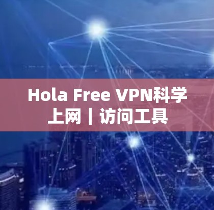 Hola Free VPN科学上网|访问工具 Hola Free VPN科学上网|访问工具