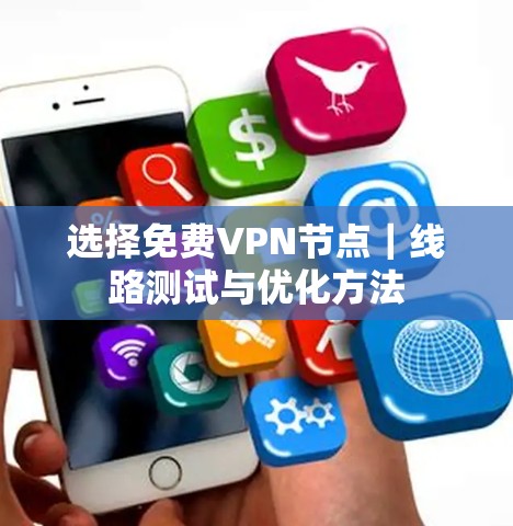 选择免费VPN节点|线路测试与优化方法 选择免费VPN节点|线路测试与优化方法