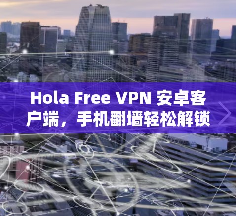 Hola Free VPN 安卓客户端,手机翻墙轻松解锁 Hola Free VPN 安卓客户端,手机翻墙轻松解锁