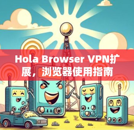Hola Browser VPN扩展，浏览器使用指南