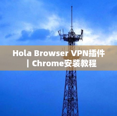 Hola Browser VPN插件|Chrome安装教程 Hola Browser VPN插件|Chrome安装教程