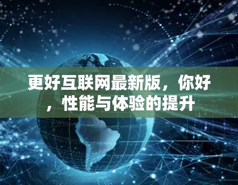 更好互联网最新版,你好,性能与体验的提升 更好互联网最新版,你好,性能与体验的提升
