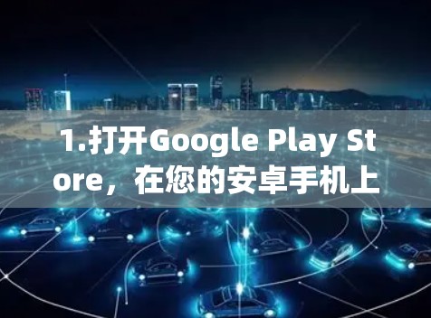 1.打开Google Play Store,在您的安卓手机上找到并点击Google Play Store应用 1.打开Google Play Store,在您的安卓手机上找到并点击Google Play Store应用