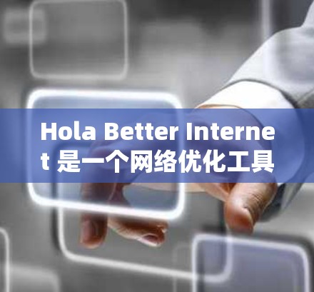 Hola Better Internet 是一个网络优化工具,旨在帮助用户提升网络速度、稳定性和隐私保护。以下是使用该工具的步骤指南 Hola Better Internet 是一个网络优化工具,旨在帮助用户提升网络速度、稳定性和隐私保护。以下是使用该工具的步骤指南