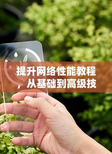 提升网络性能教程,从基础到高级技巧 提升网络性能教程,从基础到高级技巧