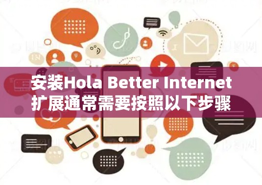 安装Hola Better Internet扩展通常需要按照以下步骤进行 安装Hola Better Internet扩展通常需要按照以下步骤进行