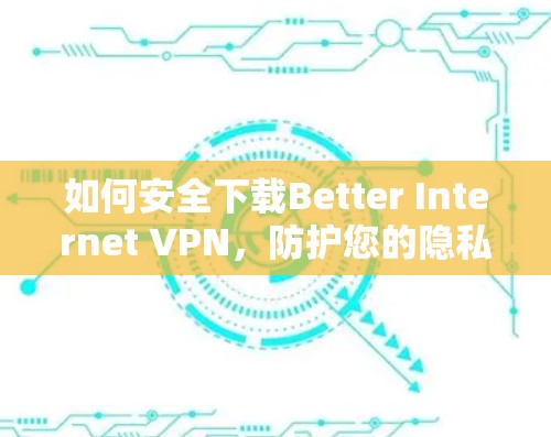 如何安全下载Better Internet VPN,防护您的隐私与网络安全 如何安全下载Better Internet VPN,防护您的隐私与网络安全